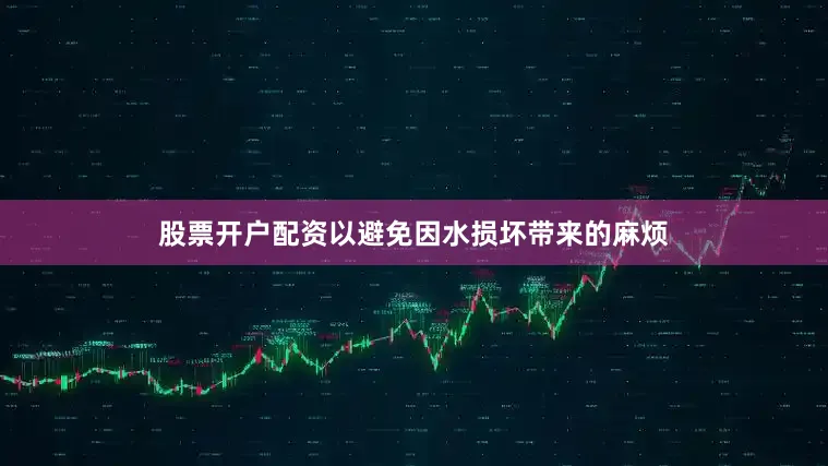 股票开户配资以避免因水损坏带来的麻烦