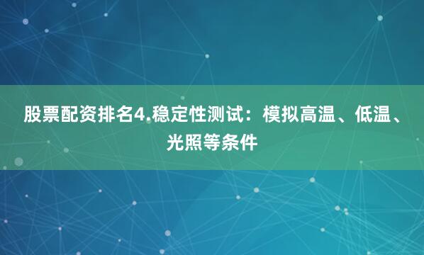 股票配资排名4.稳定性测试：模拟高温、低温、光照等条件