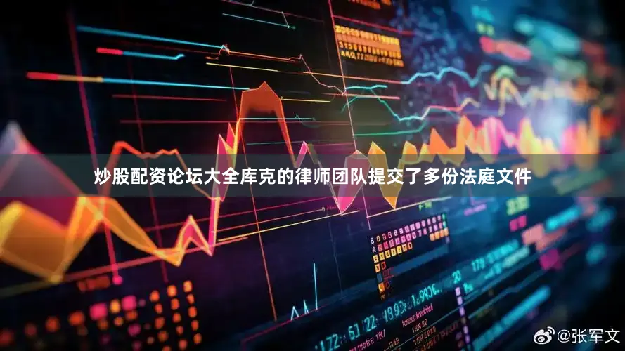 炒股配资论坛大全库克的律师团队提交了多份法庭文件