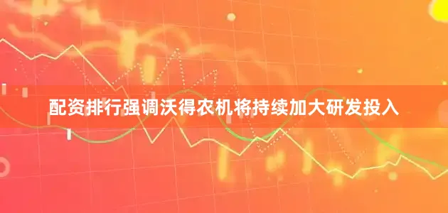 配资排行强调沃得农机将持续加大研发投入