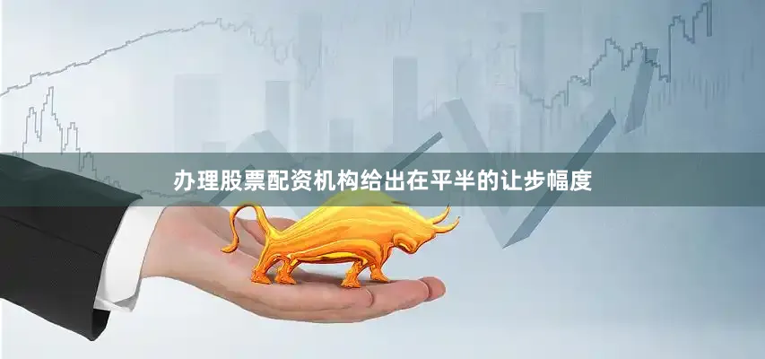 办理股票配资机构给出在平半的让步幅度