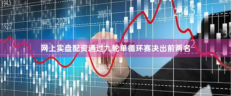 网上实盘配资通过九轮单循环赛决出前两名